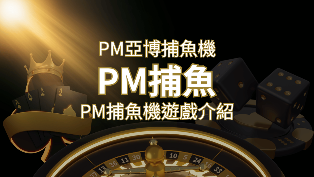 【PM捕魚機遊戲】PM亞博捕魚系統商詳細內容介紹 | 鑽石娛樂城